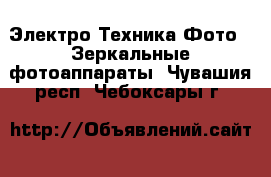 Электро-Техника Фото - Зеркальные фотоаппараты. Чувашия респ.,Чебоксары г.